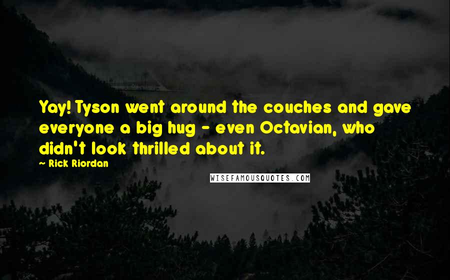 Rick Riordan Quotes: Yay! Tyson went around the couches and gave everyone a big hug - even Octavian, who didn't look thrilled about it.