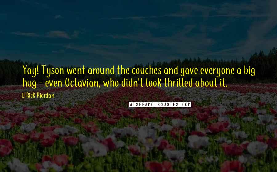 Rick Riordan Quotes: Yay! Tyson went around the couches and gave everyone a big hug - even Octavian, who didn't look thrilled about it.