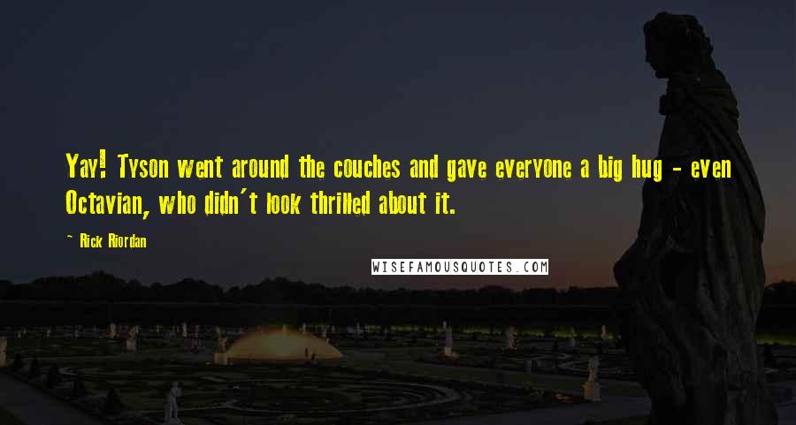 Rick Riordan Quotes: Yay! Tyson went around the couches and gave everyone a big hug - even Octavian, who didn't look thrilled about it.