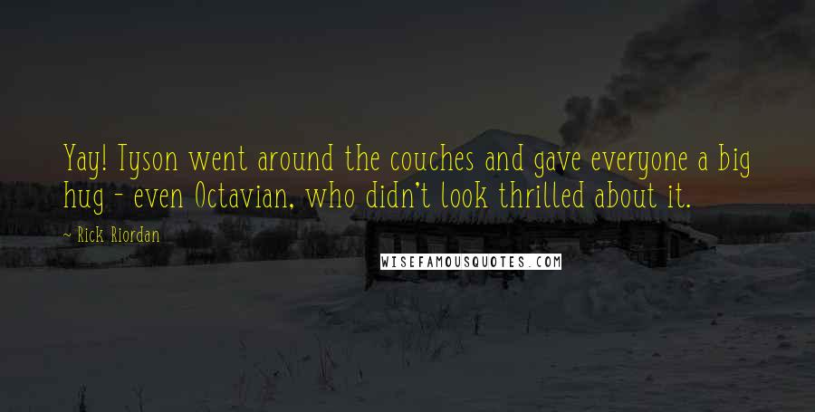 Rick Riordan Quotes: Yay! Tyson went around the couches and gave everyone a big hug - even Octavian, who didn't look thrilled about it.