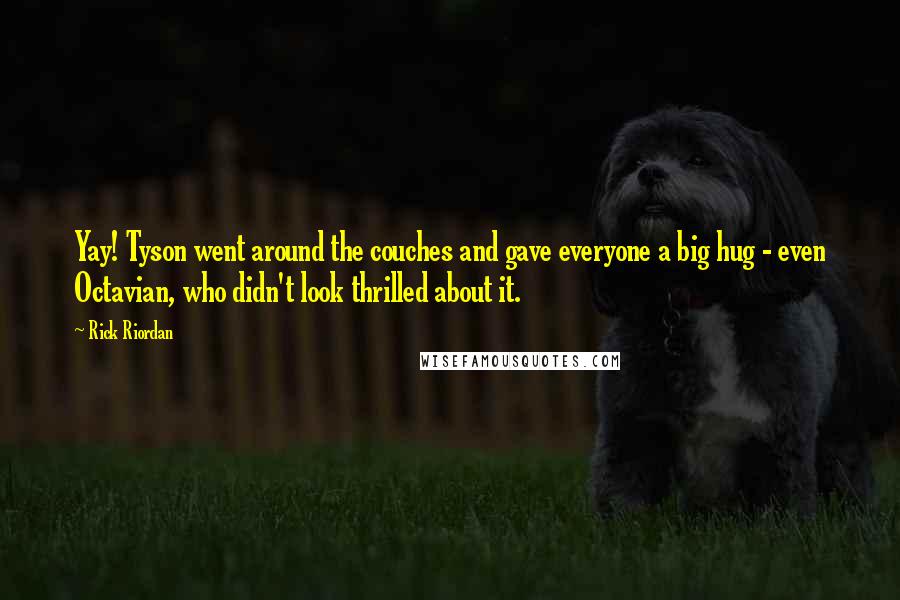 Rick Riordan Quotes: Yay! Tyson went around the couches and gave everyone a big hug - even Octavian, who didn't look thrilled about it.