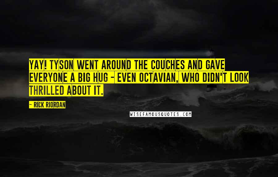 Rick Riordan Quotes: Yay! Tyson went around the couches and gave everyone a big hug - even Octavian, who didn't look thrilled about it.