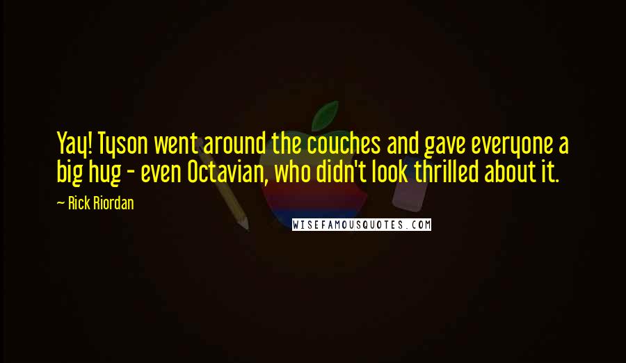 Rick Riordan Quotes: Yay! Tyson went around the couches and gave everyone a big hug - even Octavian, who didn't look thrilled about it.