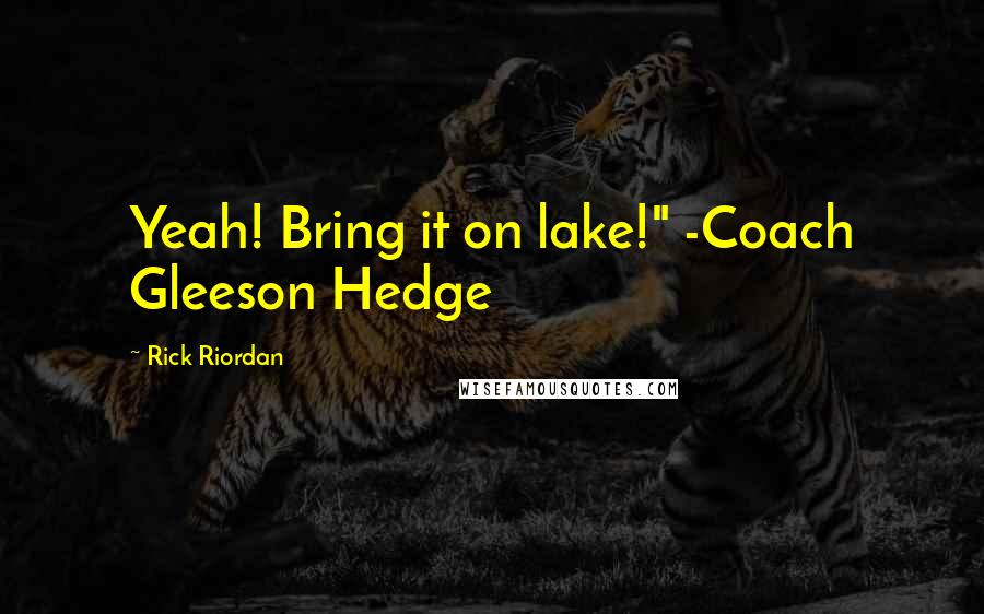 Rick Riordan Quotes: Yeah! Bring it on lake!" -Coach Gleeson Hedge