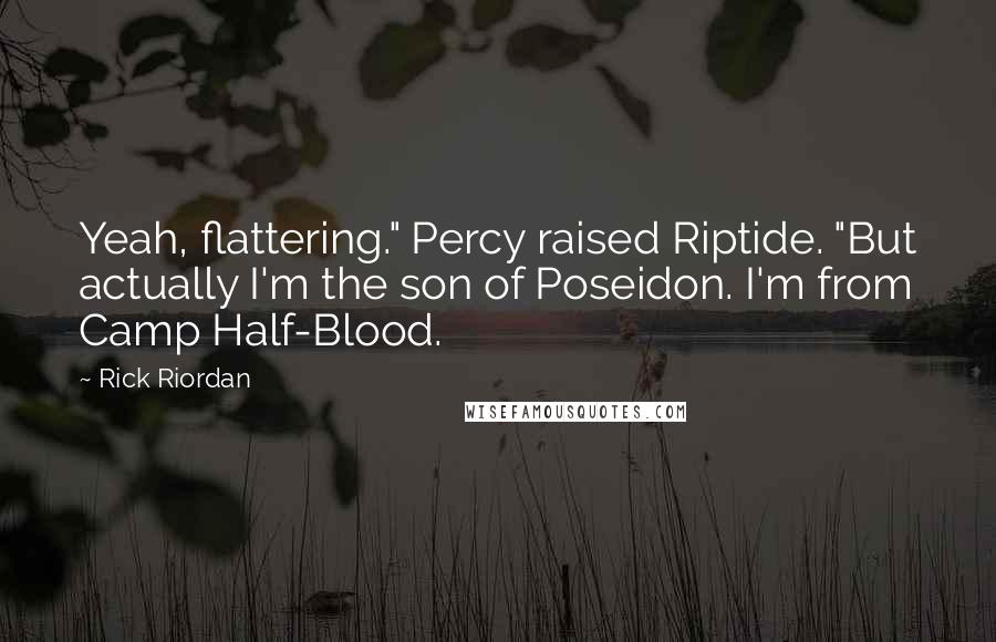 Rick Riordan Quotes: Yeah, flattering." Percy raised Riptide. "But actually I'm the son of Poseidon. I'm from Camp Half-Blood.