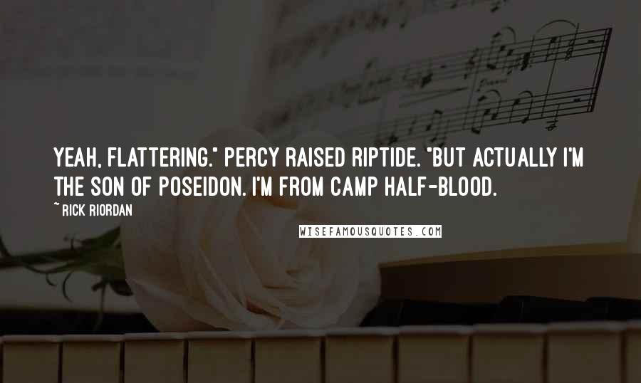 Rick Riordan Quotes: Yeah, flattering." Percy raised Riptide. "But actually I'm the son of Poseidon. I'm from Camp Half-Blood.