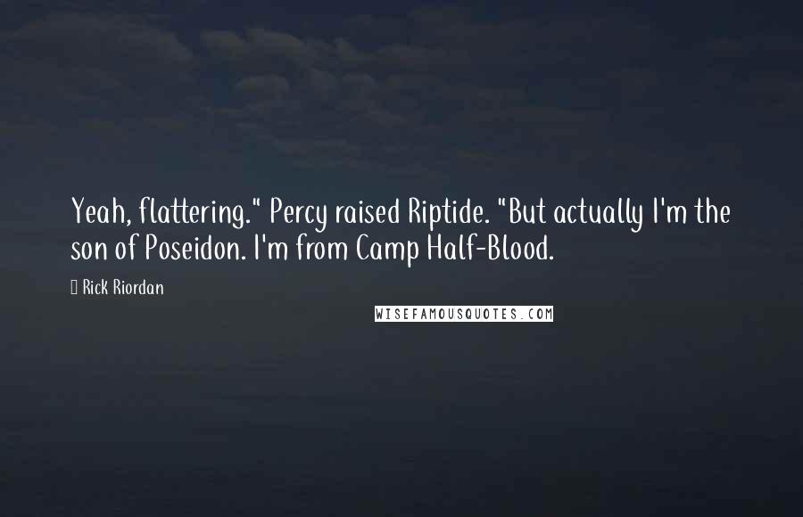 Rick Riordan Quotes: Yeah, flattering." Percy raised Riptide. "But actually I'm the son of Poseidon. I'm from Camp Half-Blood.