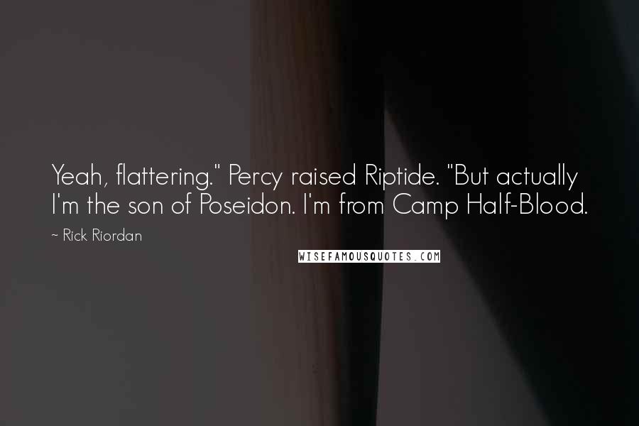 Rick Riordan Quotes: Yeah, flattering." Percy raised Riptide. "But actually I'm the son of Poseidon. I'm from Camp Half-Blood.