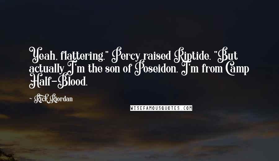 Rick Riordan Quotes: Yeah, flattering." Percy raised Riptide. "But actually I'm the son of Poseidon. I'm from Camp Half-Blood.