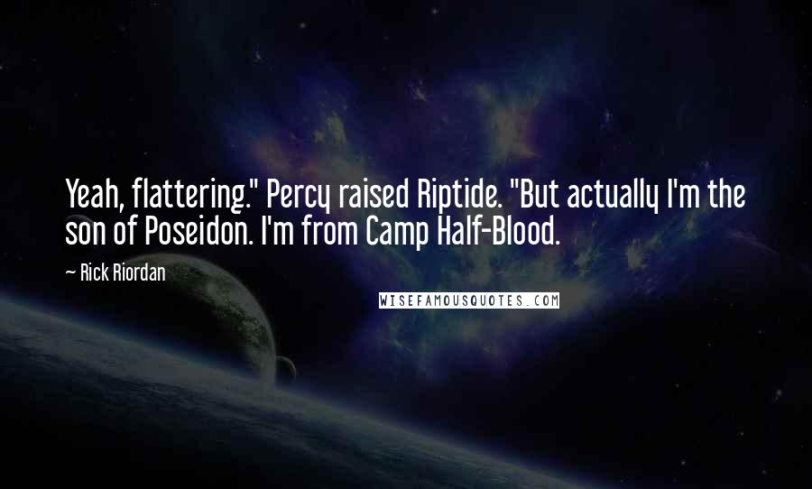 Rick Riordan Quotes: Yeah, flattering." Percy raised Riptide. "But actually I'm the son of Poseidon. I'm from Camp Half-Blood.