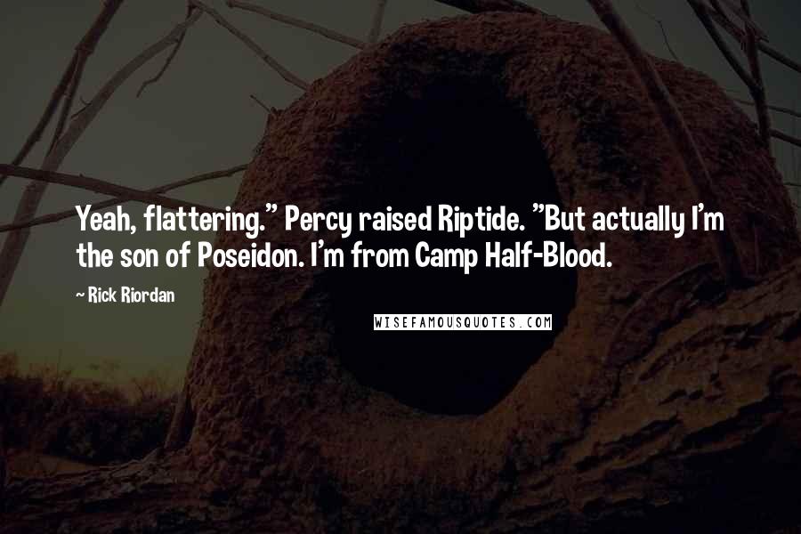 Rick Riordan Quotes: Yeah, flattering." Percy raised Riptide. "But actually I'm the son of Poseidon. I'm from Camp Half-Blood.