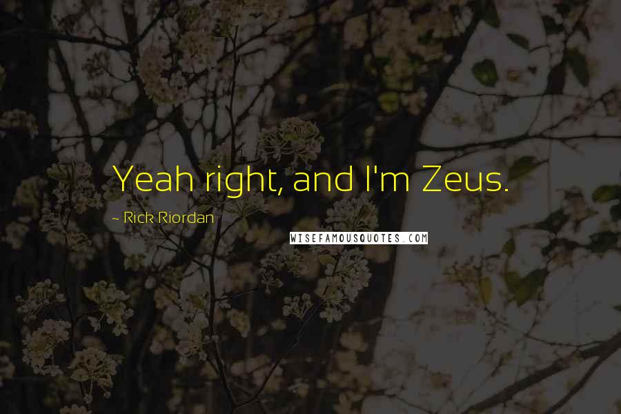 Rick Riordan Quotes: Yeah right, and I'm Zeus.