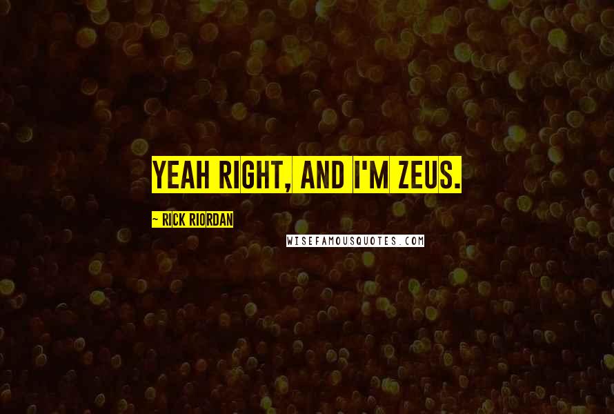 Rick Riordan Quotes: Yeah right, and I'm Zeus.