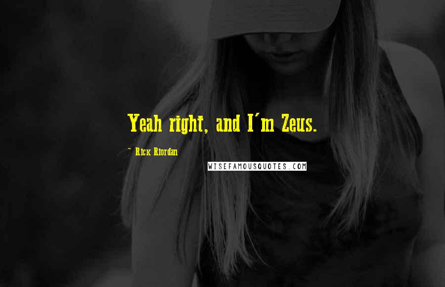 Rick Riordan Quotes: Yeah right, and I'm Zeus.