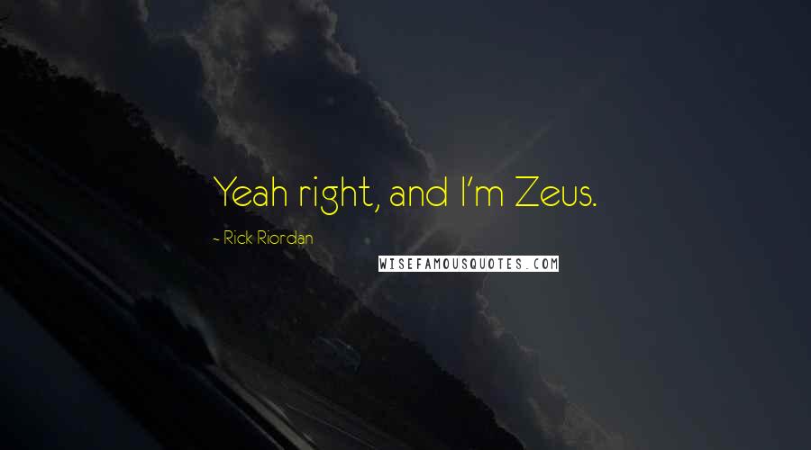 Rick Riordan Quotes: Yeah right, and I'm Zeus.