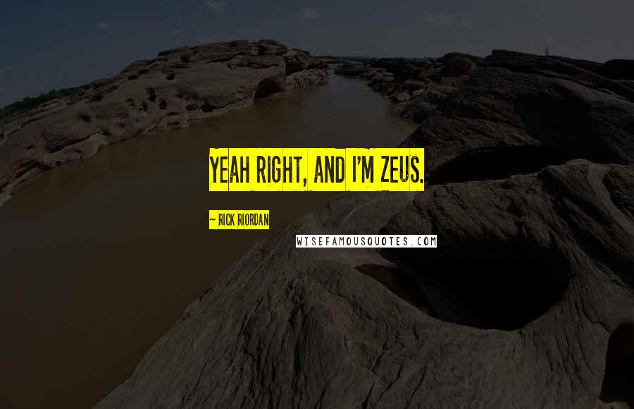 Rick Riordan Quotes: Yeah right, and I'm Zeus.