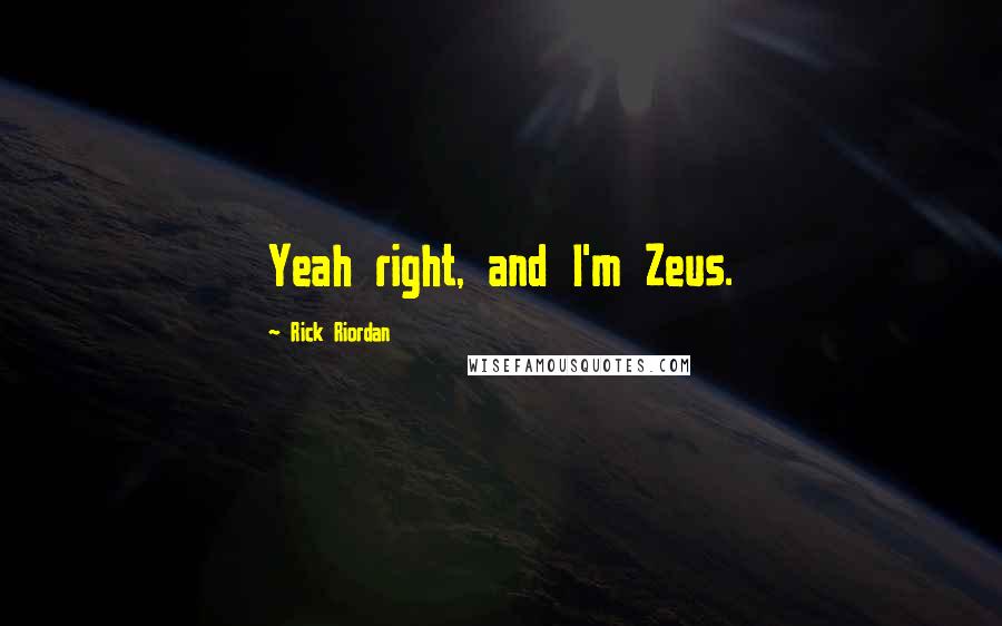Rick Riordan Quotes: Yeah right, and I'm Zeus.