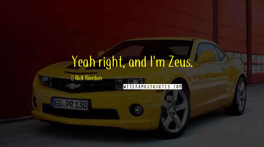 Rick Riordan Quotes: Yeah right, and I'm Zeus.