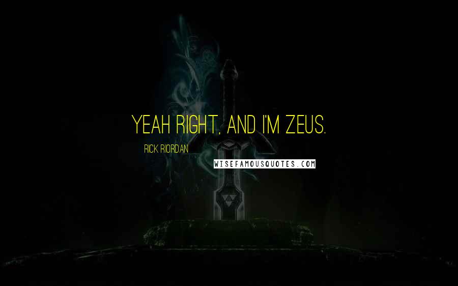 Rick Riordan Quotes: Yeah right, and I'm Zeus.