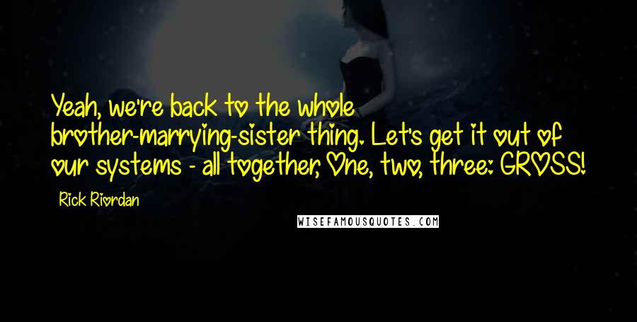 Rick Riordan Quotes: Yeah, we're back to the whole brother-marrying-sister thing. Let's get it out of our systems - all together, One, two, three: GROSS!