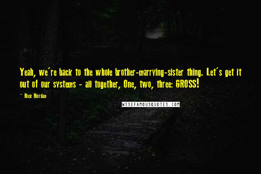 Rick Riordan Quotes: Yeah, we're back to the whole brother-marrying-sister thing. Let's get it out of our systems - all together, One, two, three: GROSS!