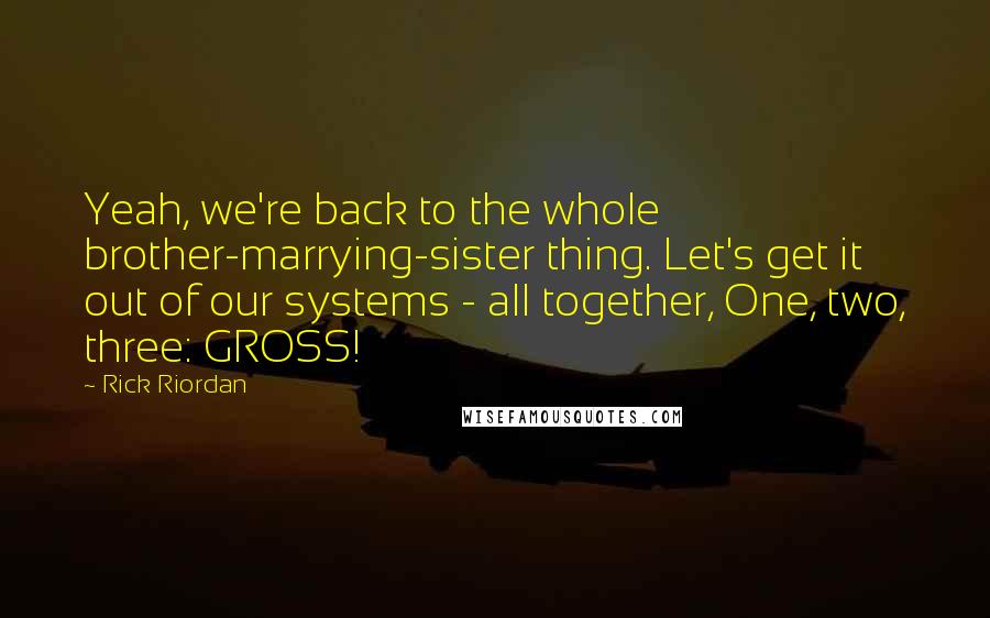 Rick Riordan Quotes: Yeah, we're back to the whole brother-marrying-sister thing. Let's get it out of our systems - all together, One, two, three: GROSS!