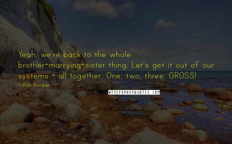 Rick Riordan Quotes: Yeah, we're back to the whole brother-marrying-sister thing. Let's get it out of our systems - all together, One, two, three: GROSS!