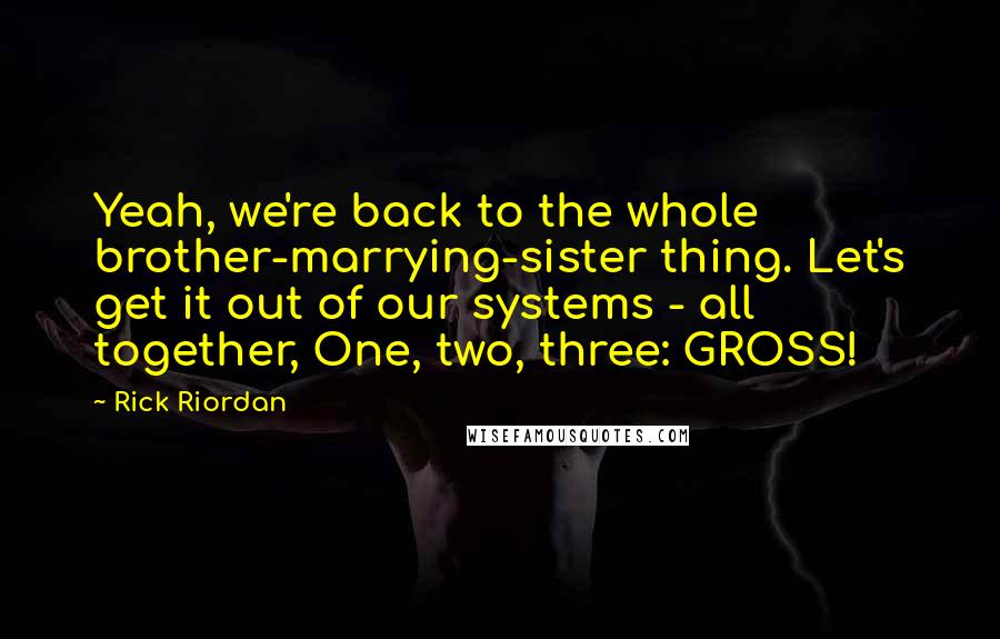 Rick Riordan Quotes: Yeah, we're back to the whole brother-marrying-sister thing. Let's get it out of our systems - all together, One, two, three: GROSS!