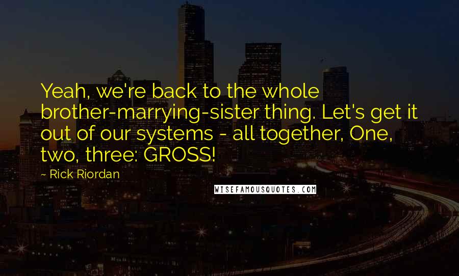 Rick Riordan Quotes: Yeah, we're back to the whole brother-marrying-sister thing. Let's get it out of our systems - all together, One, two, three: GROSS!