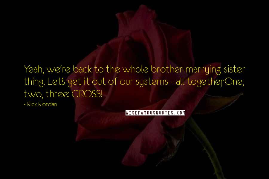 Rick Riordan Quotes: Yeah, we're back to the whole brother-marrying-sister thing. Let's get it out of our systems - all together, One, two, three: GROSS!
