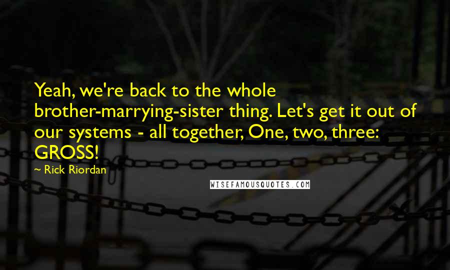 Rick Riordan Quotes: Yeah, we're back to the whole brother-marrying-sister thing. Let's get it out of our systems - all together, One, two, three: GROSS!