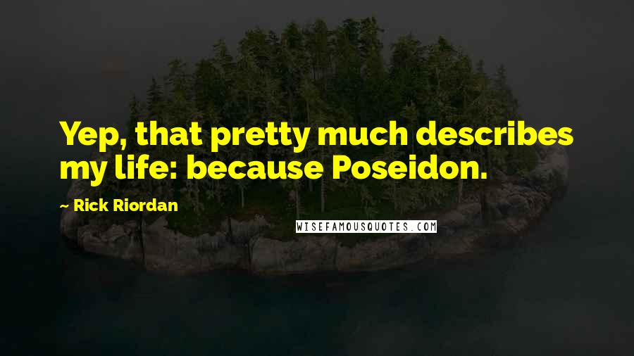 Rick Riordan Quotes: Yep, that pretty much describes my life: because Poseidon.