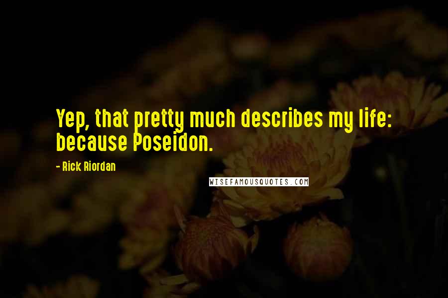 Rick Riordan Quotes: Yep, that pretty much describes my life: because Poseidon.