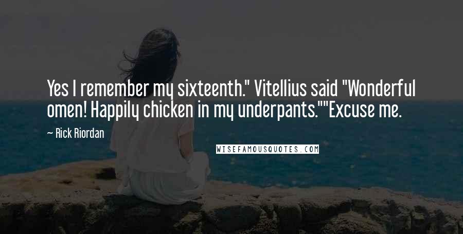 Rick Riordan Quotes: Yes I remember my sixteenth." Vitellius said "Wonderful omen! Happily chicken in my underpants.""Excuse me.