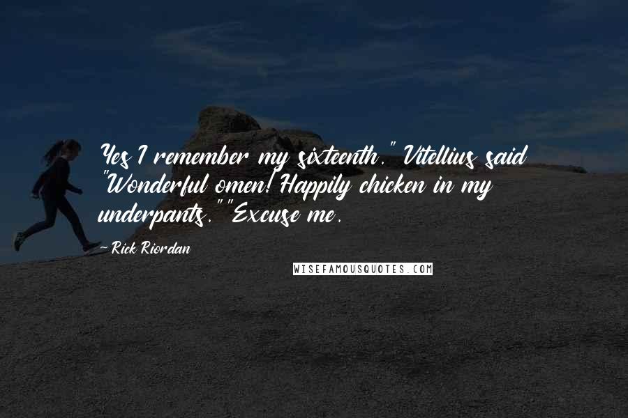 Rick Riordan Quotes: Yes I remember my sixteenth." Vitellius said "Wonderful omen! Happily chicken in my underpants.""Excuse me.