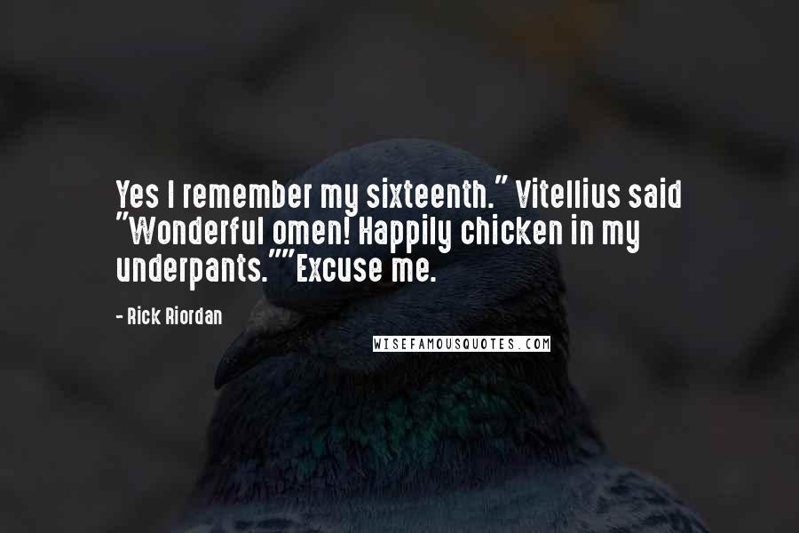 Rick Riordan Quotes: Yes I remember my sixteenth." Vitellius said "Wonderful omen! Happily chicken in my underpants.""Excuse me.