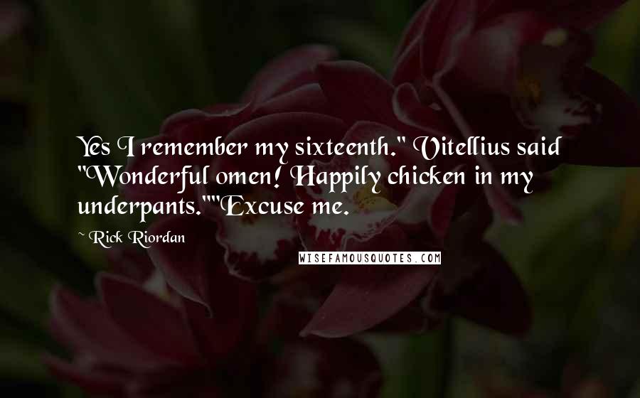 Rick Riordan Quotes: Yes I remember my sixteenth." Vitellius said "Wonderful omen! Happily chicken in my underpants.""Excuse me.