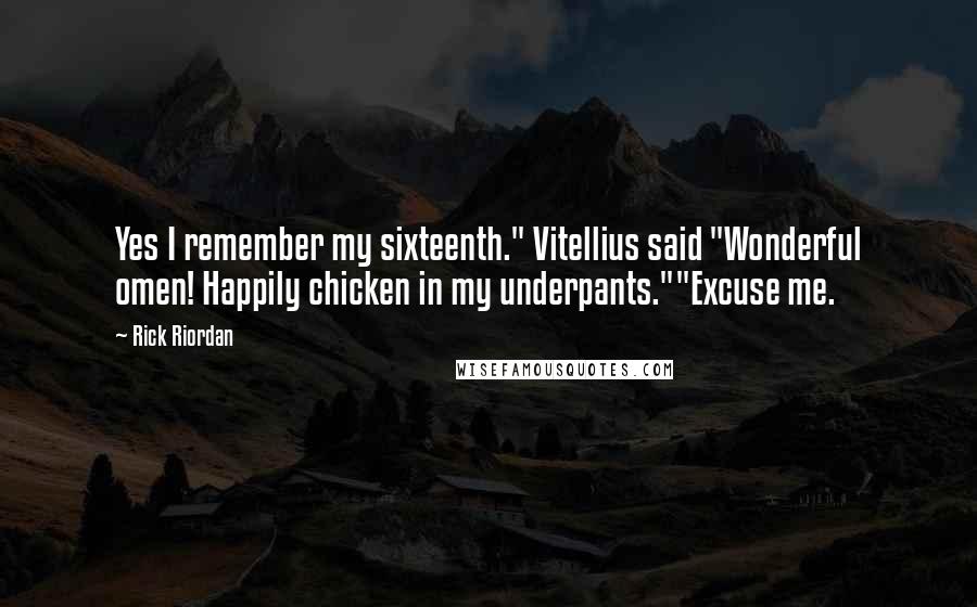 Rick Riordan Quotes: Yes I remember my sixteenth." Vitellius said "Wonderful omen! Happily chicken in my underpants.""Excuse me.