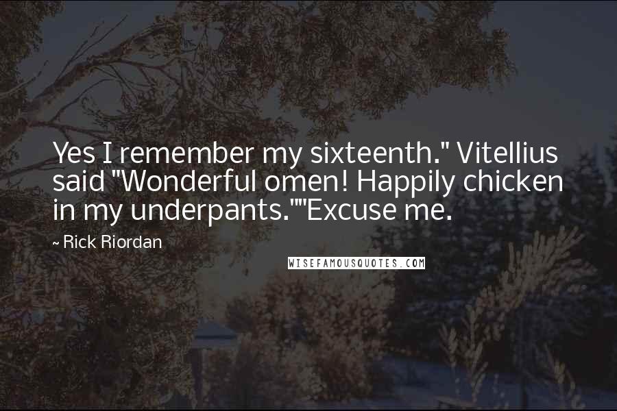 Rick Riordan Quotes: Yes I remember my sixteenth." Vitellius said "Wonderful omen! Happily chicken in my underpants.""Excuse me.