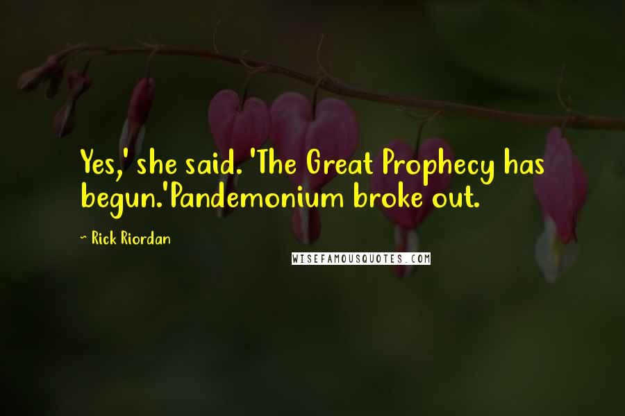 Rick Riordan Quotes: Yes,' she said. 'The Great Prophecy has begun.'Pandemonium broke out.