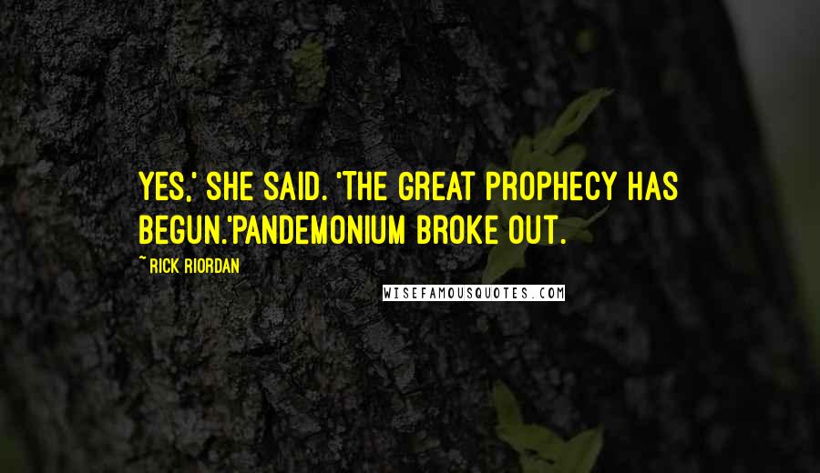 Rick Riordan Quotes: Yes,' she said. 'The Great Prophecy has begun.'Pandemonium broke out.