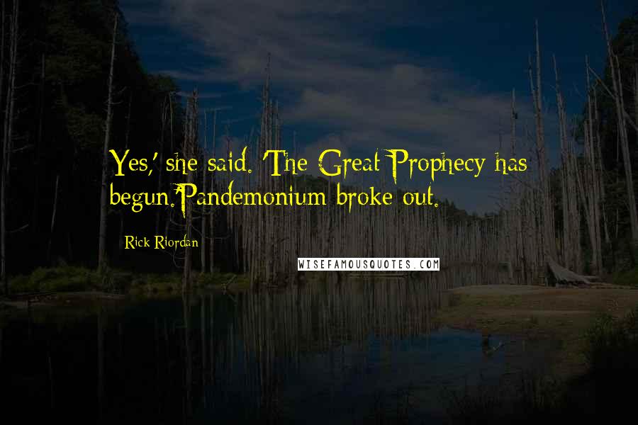 Rick Riordan Quotes: Yes,' she said. 'The Great Prophecy has begun.'Pandemonium broke out.