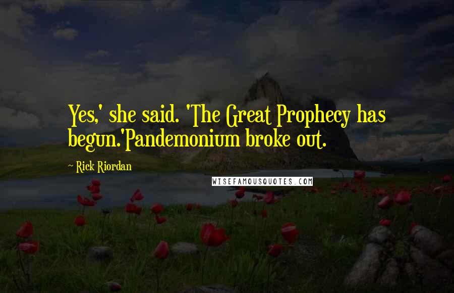 Rick Riordan Quotes: Yes,' she said. 'The Great Prophecy has begun.'Pandemonium broke out.
