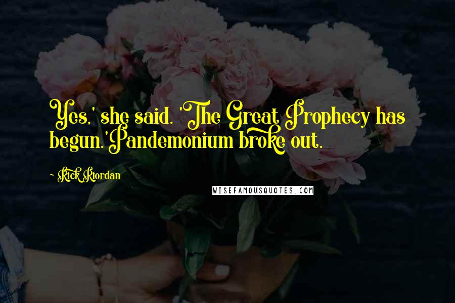 Rick Riordan Quotes: Yes,' she said. 'The Great Prophecy has begun.'Pandemonium broke out.