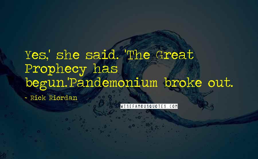 Rick Riordan Quotes: Yes,' she said. 'The Great Prophecy has begun.'Pandemonium broke out.