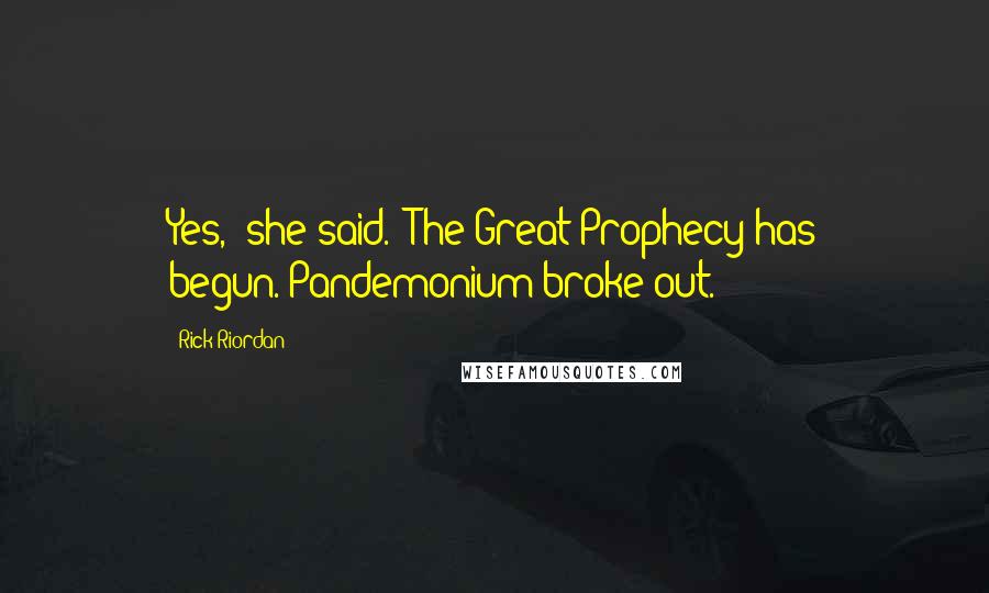 Rick Riordan Quotes: Yes,' she said. 'The Great Prophecy has begun.'Pandemonium broke out.