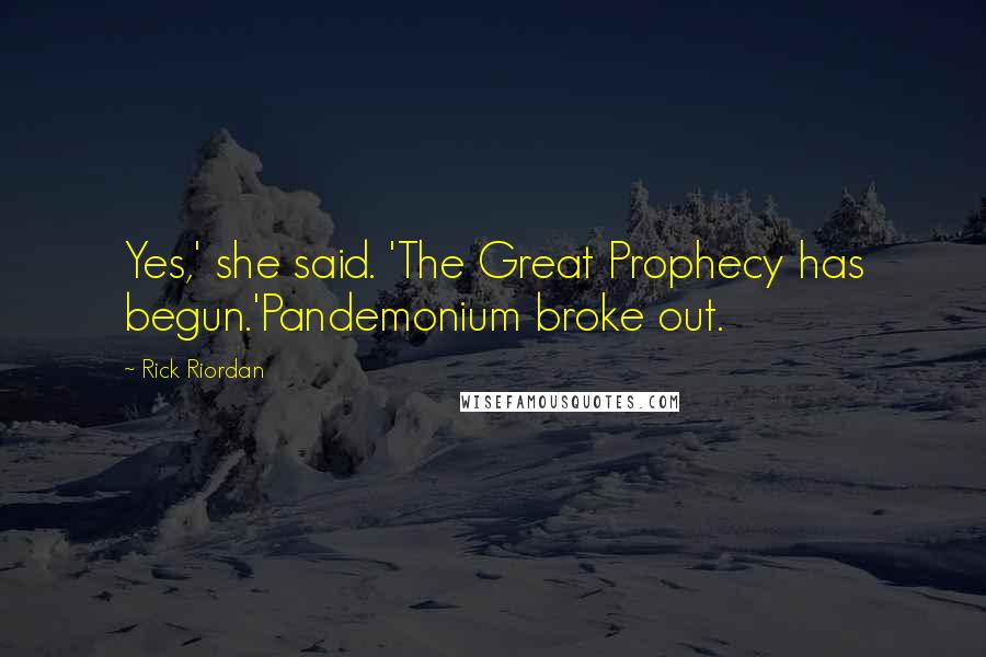 Rick Riordan Quotes: Yes,' she said. 'The Great Prophecy has begun.'Pandemonium broke out.
