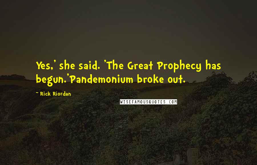 Rick Riordan Quotes: Yes,' she said. 'The Great Prophecy has begun.'Pandemonium broke out.