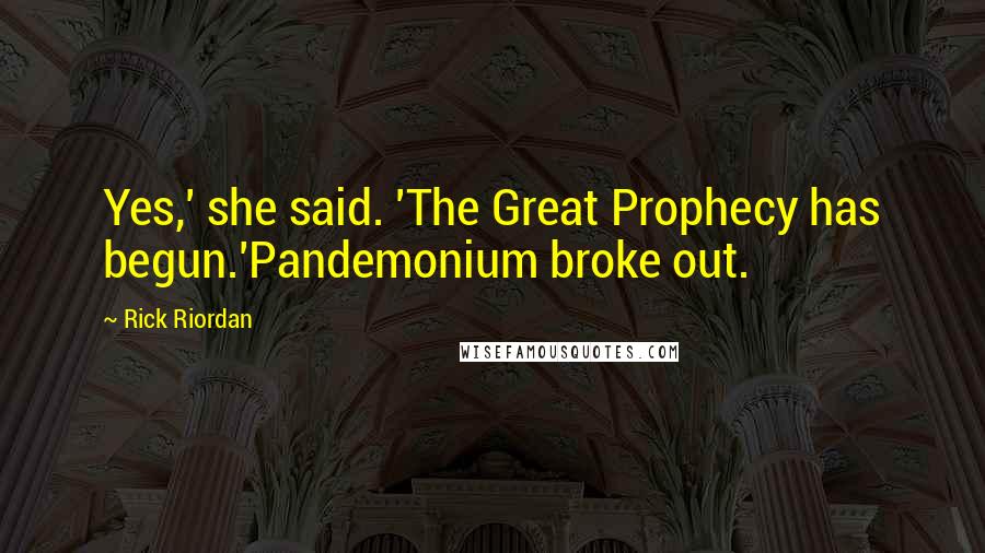 Rick Riordan Quotes: Yes,' she said. 'The Great Prophecy has begun.'Pandemonium broke out.