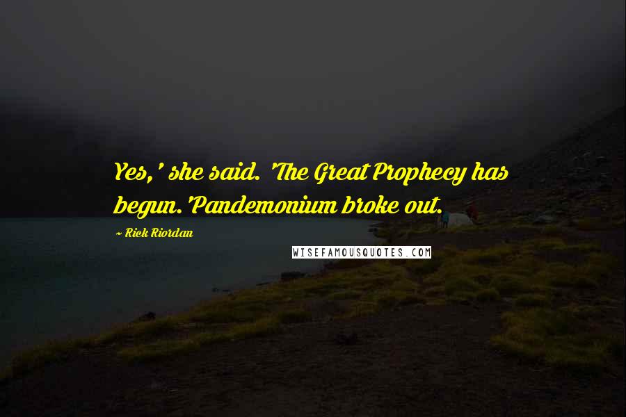 Rick Riordan Quotes: Yes,' she said. 'The Great Prophecy has begun.'Pandemonium broke out.